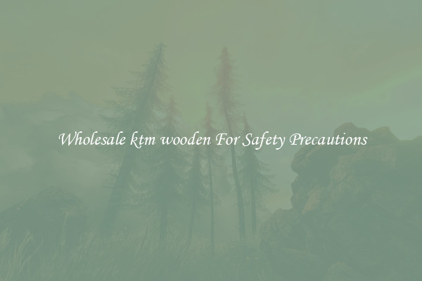 Wholesale ktm wooden For Safety Precautions