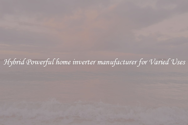 Hybrid Powerful home inverter manufacturer for Varied Uses