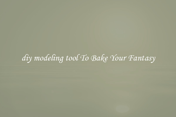 diy modeling tool To Bake Your Fantasy