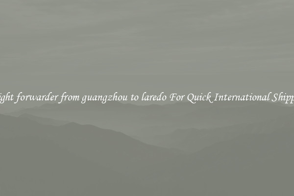 freight forwarder from guangzhou to laredo For Quick International Shipping