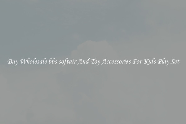 Buy Wholesale bbs softair And Toy Accessories For Kids Play Set