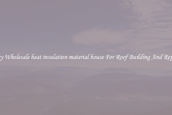 Buy Wholesale heat insulation material house For Roof Building And Repair