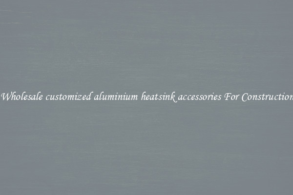 Shop Wholesale customized aluminium heatsink accessories For Construction Uses