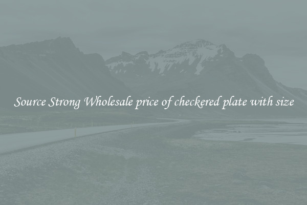 Source Strong Wholesale price of checkered plate with size