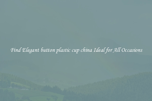 Find Elegant button plastic cup china Ideal for All Occasions