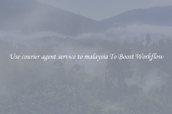 Use courier agent service to malaysia To Boost Workflow