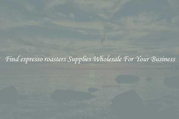Find espresso roasters Supplies Wholesale For Your Business