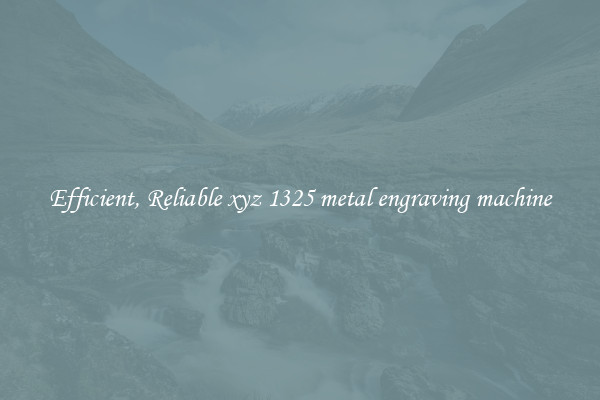 Efficient, Reliable xyz 1325 metal engraving machine