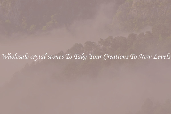 Wholesale crytal stones To Take Your Creations To New Levels