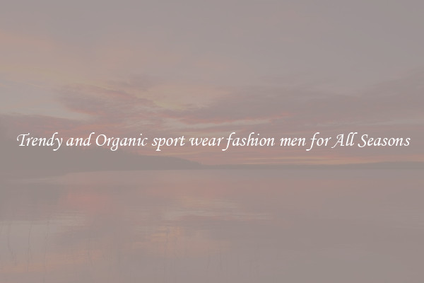 Trendy and Organic sport wear fashion men for All Seasons