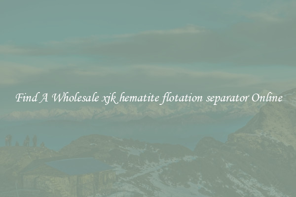 Find A Wholesale xjk hematite flotation separator Online