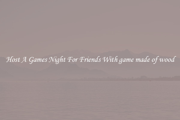 Host A Games Night For Friends With game made of wood