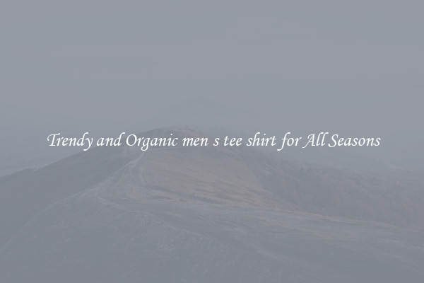 Trendy and Organic men s tee shirt for All Seasons
