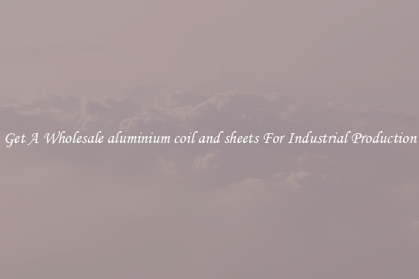 Get A Wholesale aluminium coil and sheets For Industrial Production