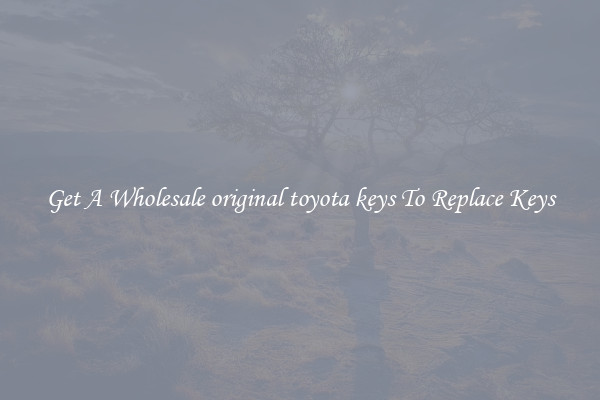 Get A Wholesale original toyota keys To Replace Keys