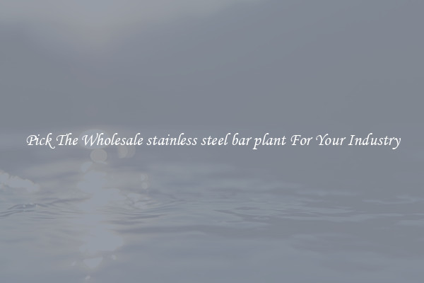 Pick The Wholesale stainless steel bar plant For Your Industry