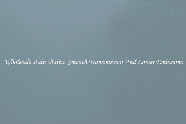 Wholesale stain chains: Smooth Transmission And Lower Emissions