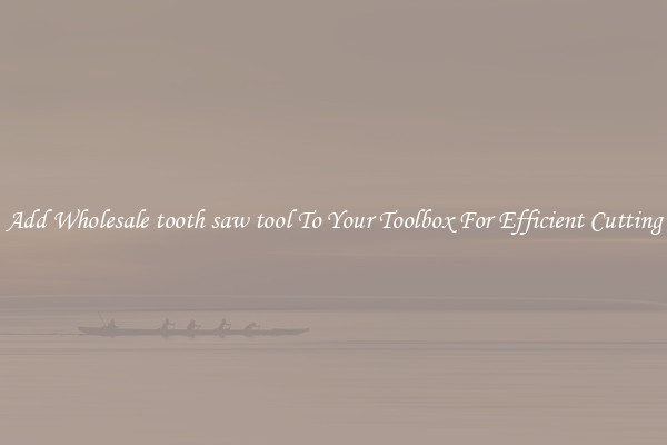 Add Wholesale tooth saw tool To Your Toolbox For Efficient Cutting