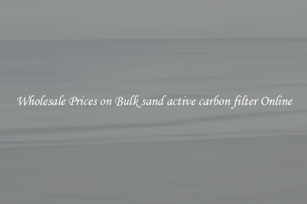Wholesale Prices on Bulk sand active carbon filter Online