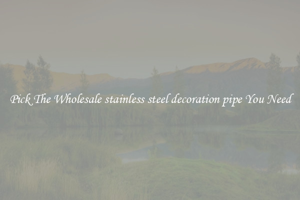 Pick The Wholesale stainless steel decoration pipe You Need