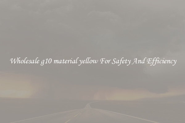 Wholesale g10 material yellow For Safety And Efficiency