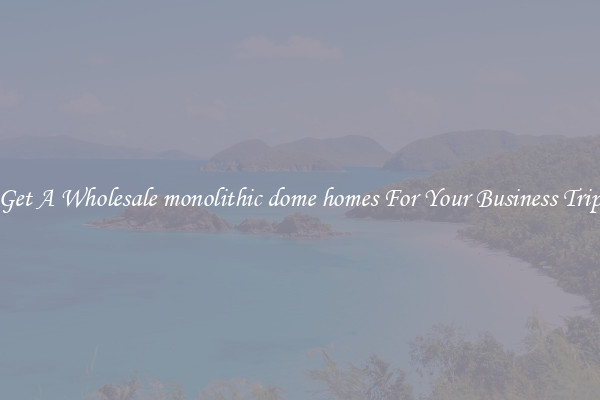Get A Wholesale monolithic dome homes For Your Business Trip
