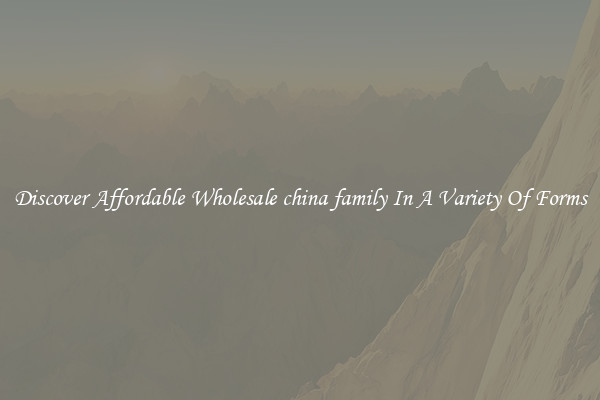 Discover Affordable Wholesale china family In A Variety Of Forms