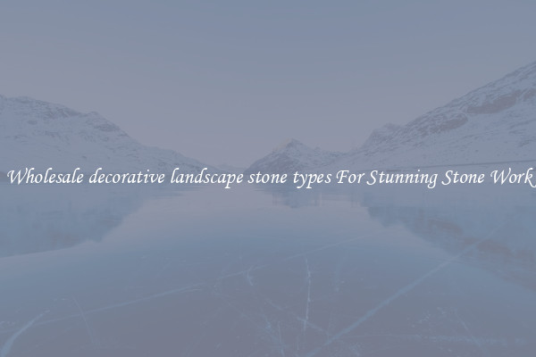 Wholesale decorative landscape stone types For Stunning Stone Work