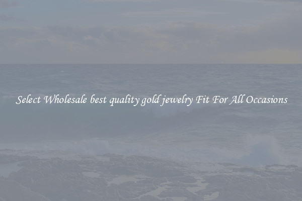 Select Wholesale best quality gold jewelry Fit For All Occasions