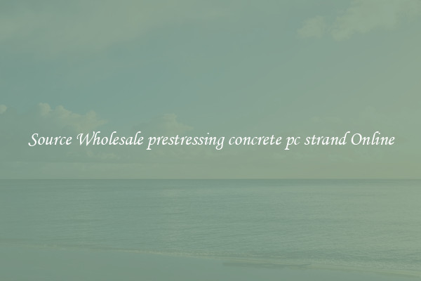 Source Wholesale prestressing concrete pc strand Online