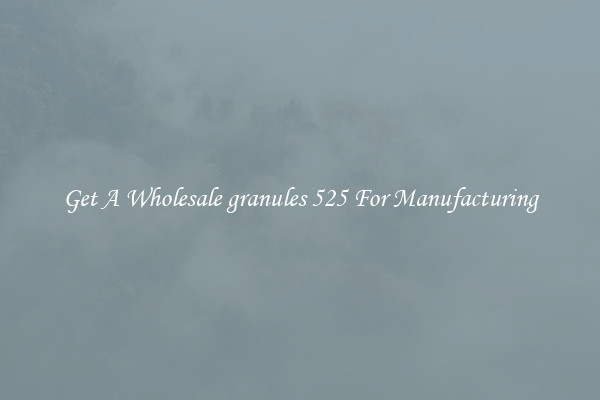 Get A Wholesale granules 525 For Manufacturing