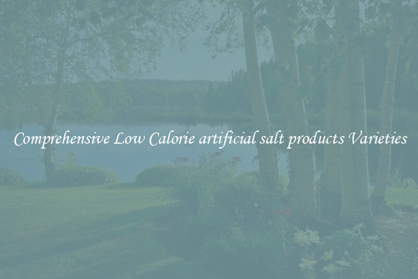 Comprehensive Low Calorie artificial salt products Varieties
