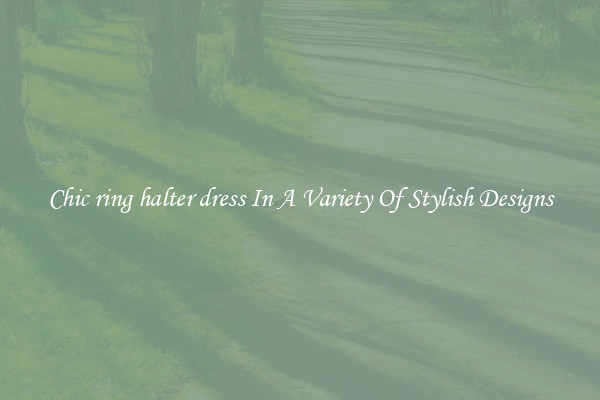Chic ring halter dress In A Variety Of Stylish Designs