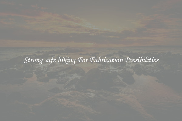Strong safe hiking For Fabrication Possibilities