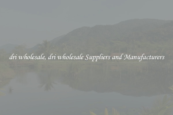 dri wholesale, dri wholesale Suppliers and Manufacturers