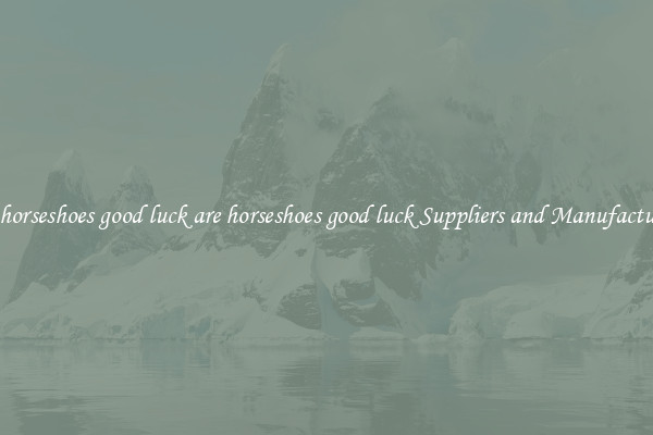 are horseshoes good luck are horseshoes good luck Suppliers and Manufacturers