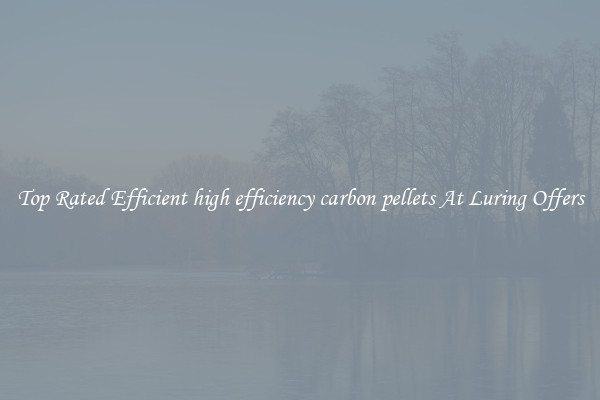 Top Rated Efficient high efficiency carbon pellets At Luring Offers