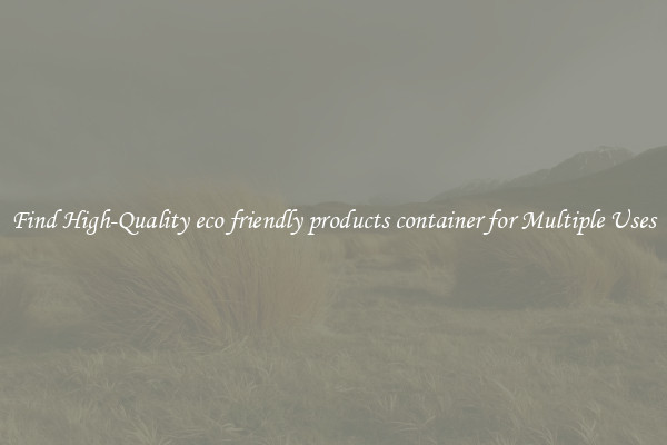 Find High-Quality eco friendly products container for Multiple Uses