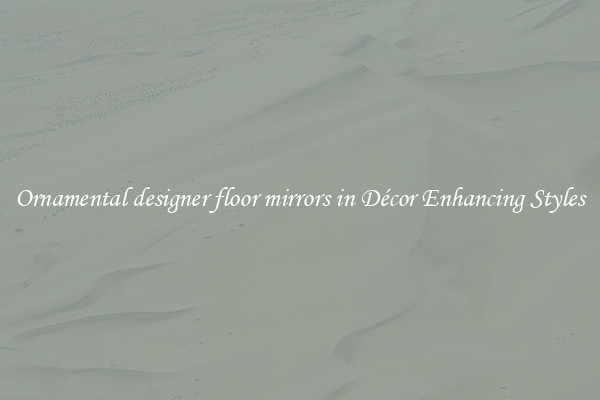 Ornamental designer floor mirrors in Décor Enhancing Styles