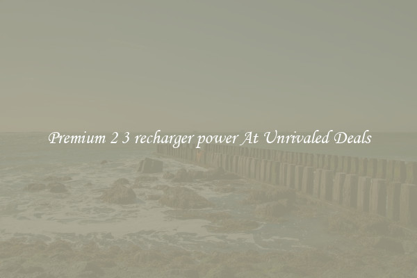 Premium 2 3 recharger power At Unrivaled Deals