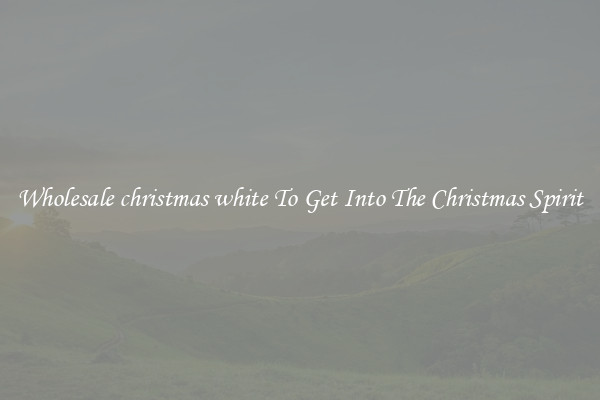 Wholesale christmas white To Get Into The Christmas Spirit