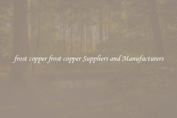 frost copper frost copper Suppliers and Manufacturers
