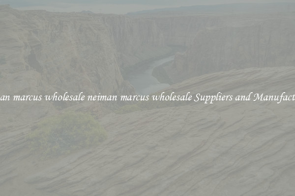 neiman marcus wholesale neiman marcus wholesale Suppliers and Manufacturers