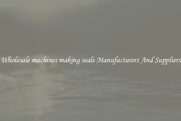 Wholesale machines making seals Manufacturers And Suppliers