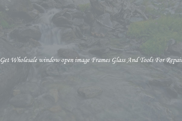 Get Wholesale window open image Frames Glass And Tools For Repair