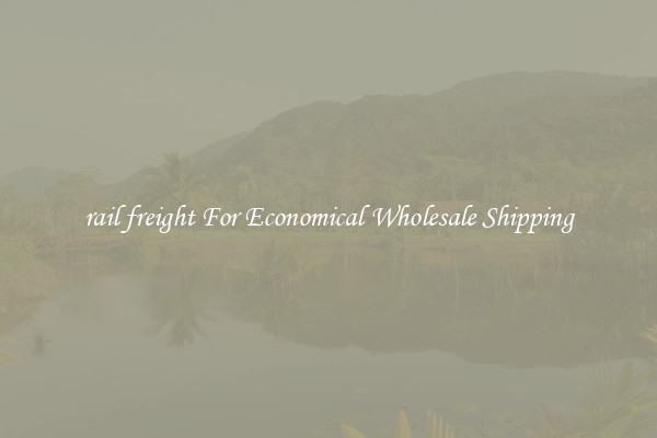 rail freight For Economical Wholesale Shipping