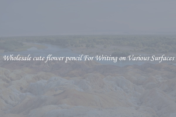 Wholesale cute flower pencil For Writing on Various Surfaces