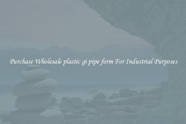 Purchase Wholesale plastic gi pipe form For Industrial Purposes