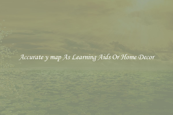 Accurate y map As Learning Aids Or Home Decor