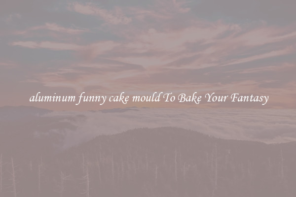 aluminum funny cake mould To Bake Your Fantasy